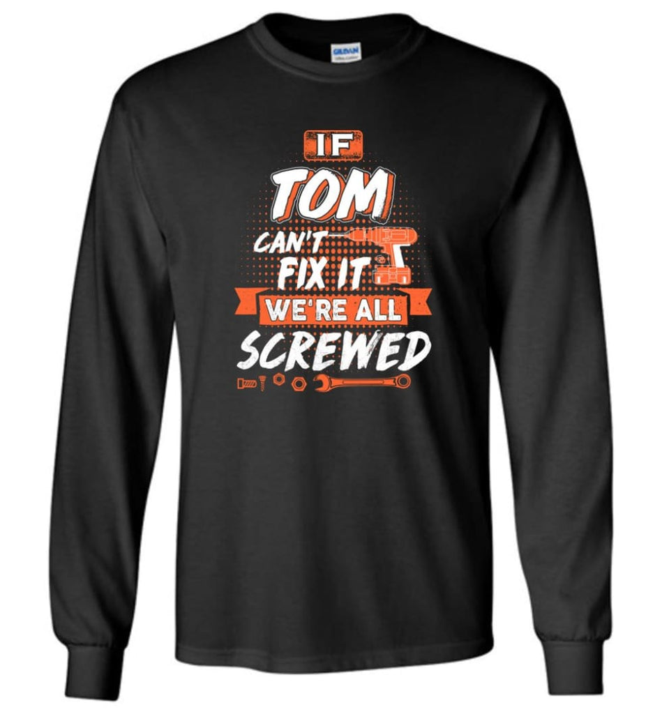 Tom Custom Name Gift If Tom Can’t Fix It We’re All Screwed - Long Sleeve - Black / M - Long Sleeve