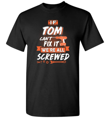 Tom Custom Name Gift If Tom Can’t Fix It We’re All Screwed - T-Shirt - Black / S - T-Shirt
