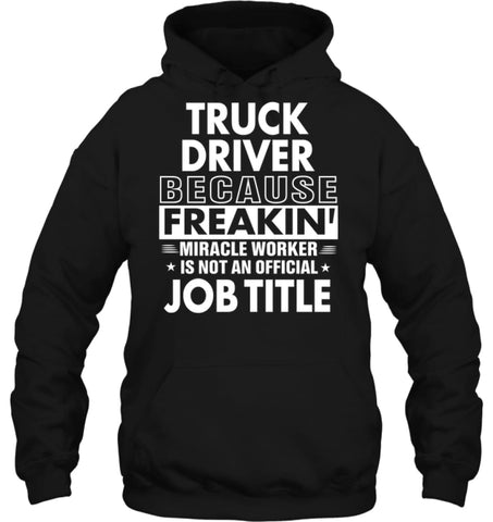 Truck Driver Because Freakin’ Miracle Worker Job Title Hoodie - Gildan 8oz. Heavy Blend Hoodie / Black / S - Apparel