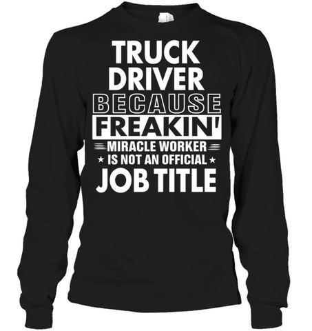 Truck Driver Because Freakin’ Miracle Worker Job Title Long Sleeve - Gildan 6.1oz Long Sleeve / Black / S - Apparel