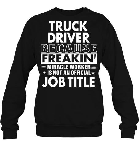 Truck Driver Because Freakin’ Miracle Worker Job Title Sweatshirt - Hanes Unisex Crewneck Sweatshirt / Black / S - 