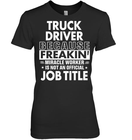 Truck Driver Because Freakin’ Miracle Worker Job Title Women Tee - Hanes Women’s Nano-T / Black / S - Apparel