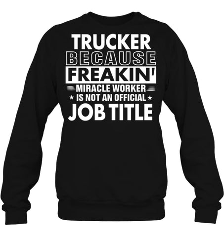 Trucker Because Freakin’ Miracle Worker Job Title Sweatshirt - Hanes Unisex Crewneck Sweatshirt / Black / S - Apparel
