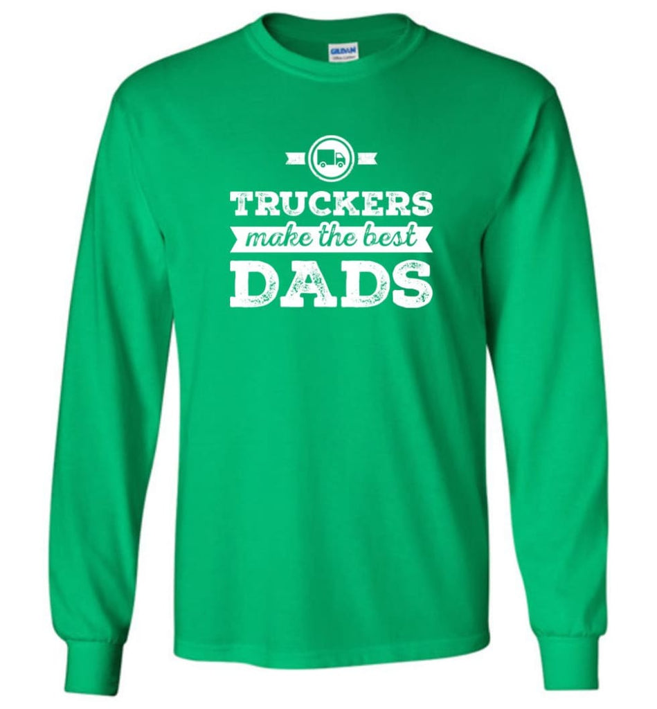 Truckers Dad Shirt Truckers Make The Best Dads Long Sleeve - Irish Green / M