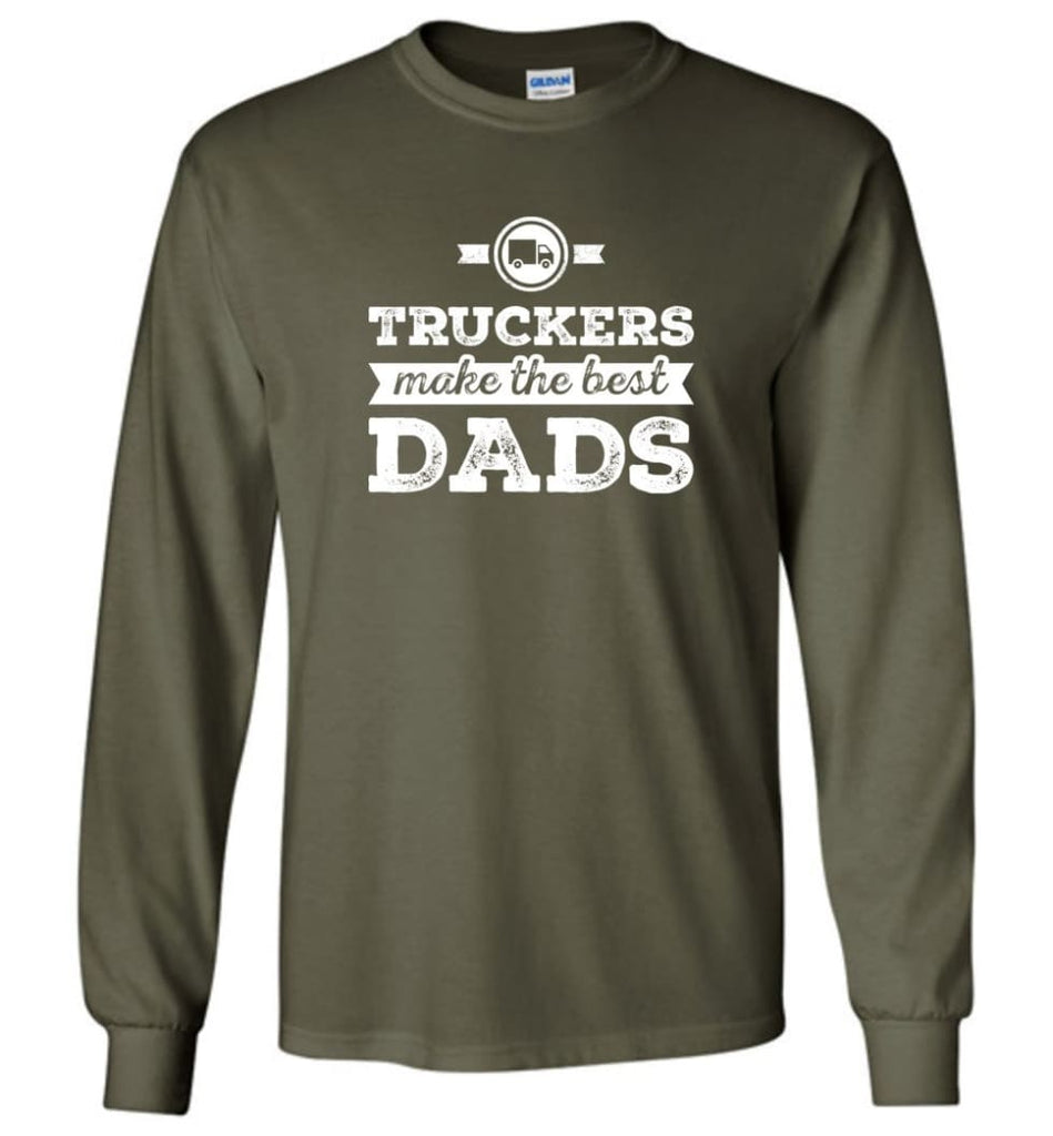 Truckers Dad Shirt Truckers Make The Best Dads Long Sleeve - Military Green / M