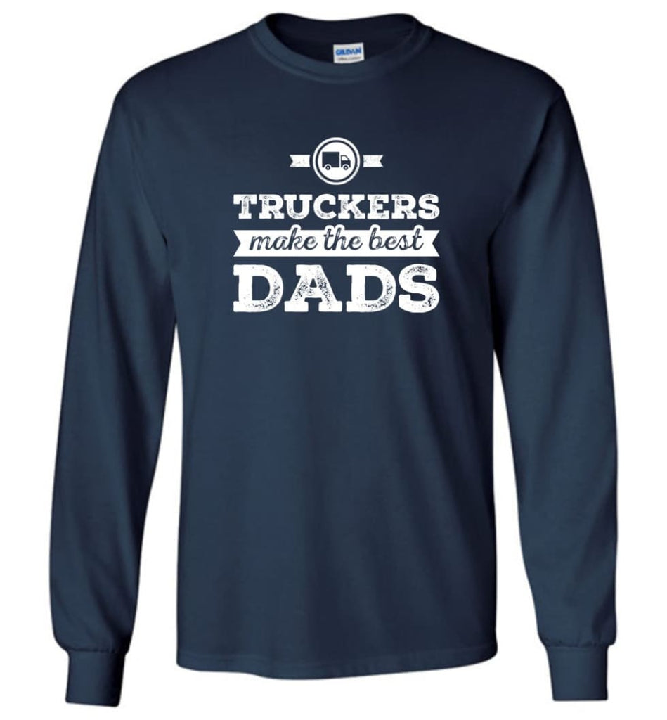 Truckers Dad Shirt Truckers Make The Best Dads Long Sleeve - Navy / M