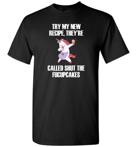 Try My New Recipe They’re Called Shut The Fucupcakes Unicorns - T-Shirt - Black / S - T-Shirt