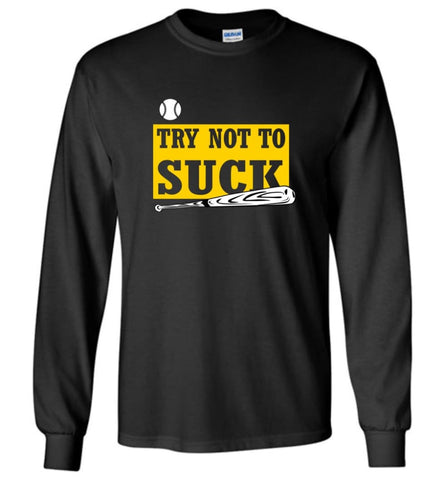 Try Not To Suck Baseball Softball Player Lover - Long Sleeve T-Shirt - Black / M