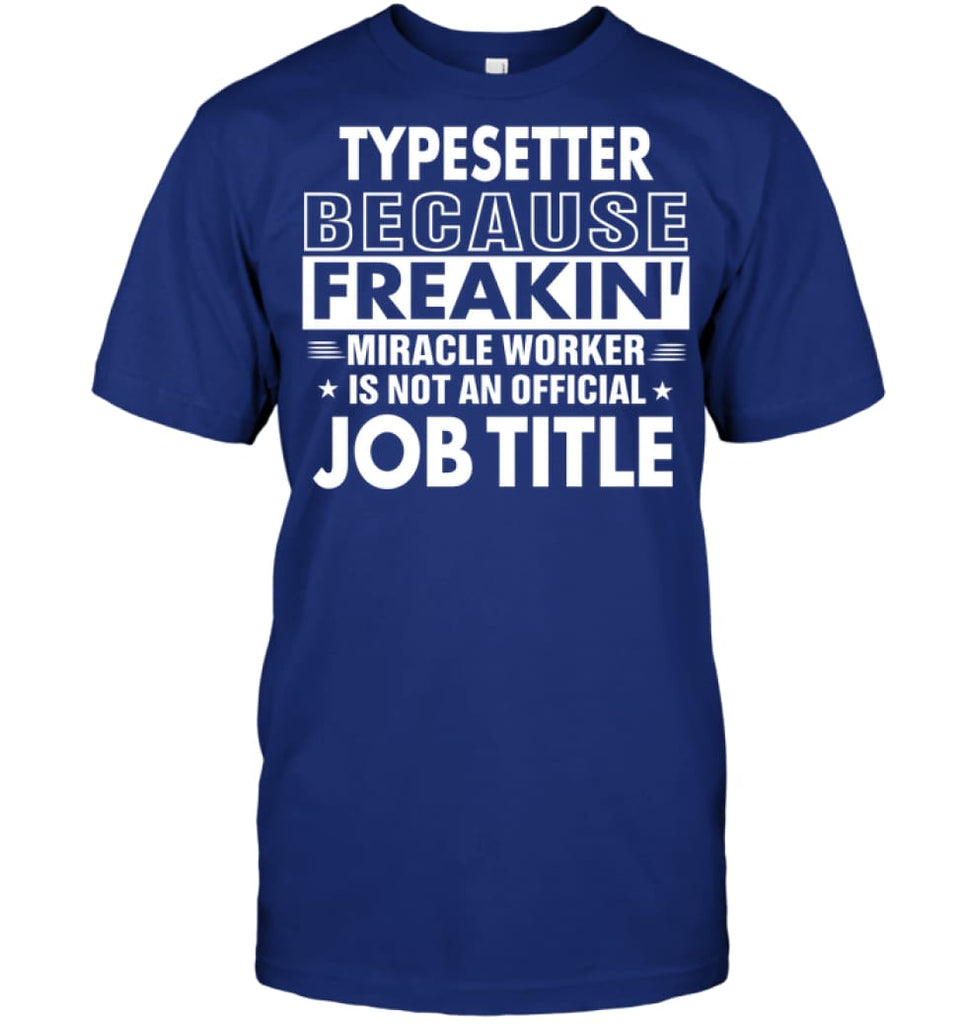 Typesetter Because Freakin’ Miracle Worker Job Title T-shirt - Hanes Tagless Tee / Deep Royal / S - Apparel