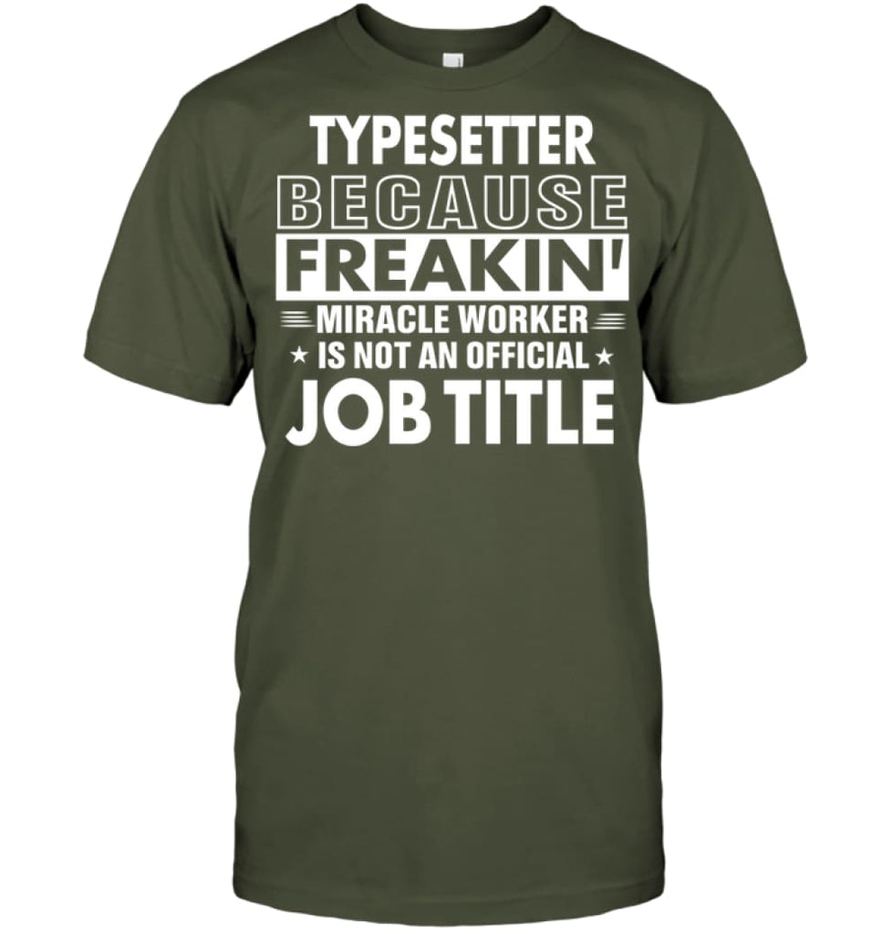 Typesetter Because Freakin’ Miracle Worker Job Title T-shirt - Hanes Tagless Tee / Fatigue Green / S - Apparel