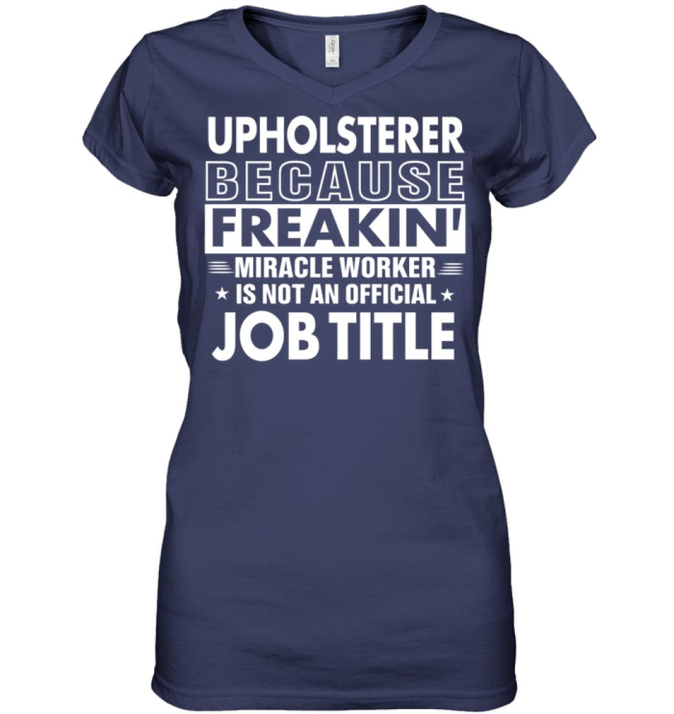 Upholsterer Because Freakin’ Miracle Worker Job Title Ladies V-Neck - Hanes Women’s Nano-T V-Neck / Navy / S - Apparel