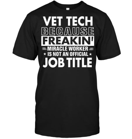 Vet Tech Because Freakin’ Miracle Worker Job Title T-shirt - Hanes Tagless Tee / Black / S - Apparel