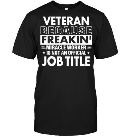 Veteran Because Freakin’ Miracle Worker Job Title T-shirt - Hanes Tagless Tee / Black / S - Apparel