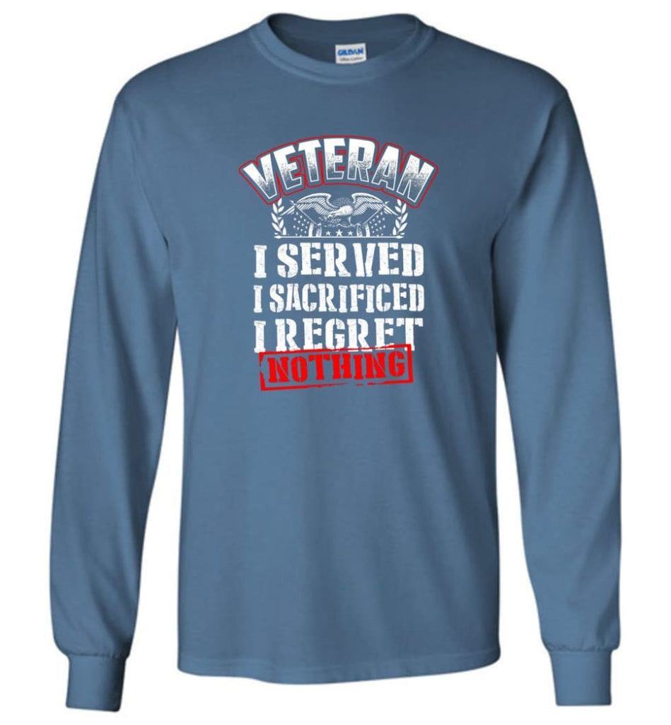 Veteran I Served I Sacrificed I Regret Nothing Veteran Shirt - Long Sleeve T-Shirt - Indigo Blue / M