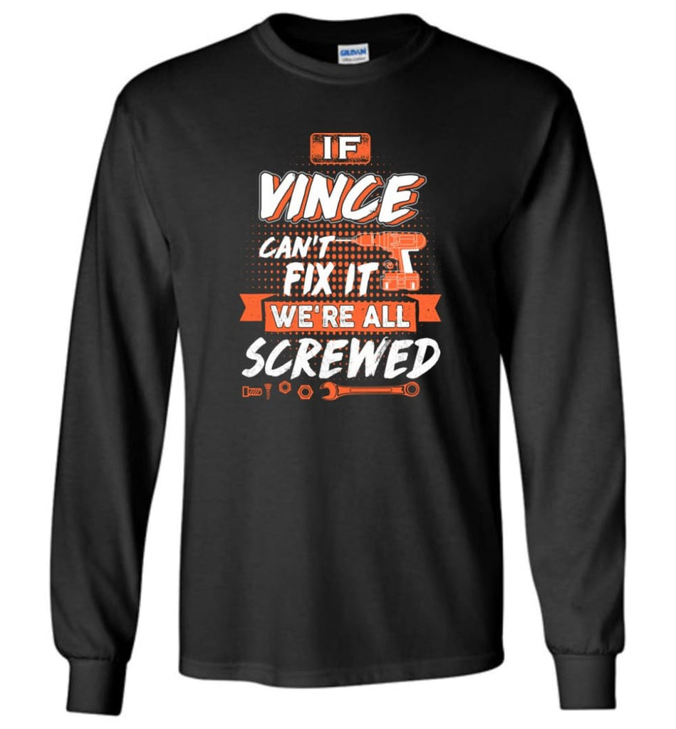 Vince Custom Name Gift If Vince Can’t Fix It We’re All Screwed - Long Sleeve - Black / M - Long Sleeve