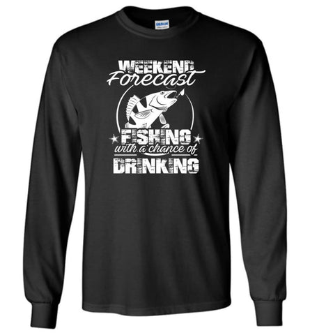 Weekend Forecast Fishing With A Chance Of Drinking Funny Shirt - Long Sleeve T-Shirt - Black / M