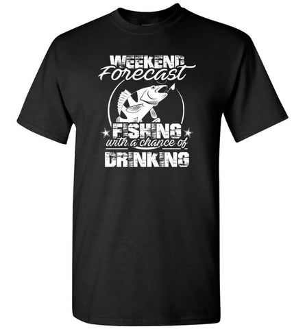 Weekend Forecast Fishing With A Chance Of Drinking Funny Shirt T-Shirt - Black / S