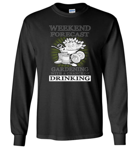 Weekend Forecast Gardening With A Chance Of Drinking Funny Shirt Long Sleeve - Black / M