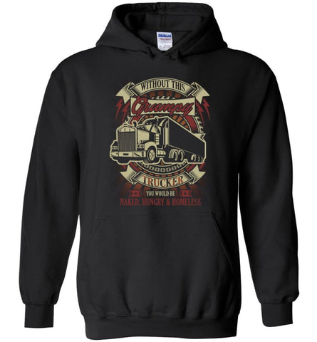 Without This Grumpy Trucker You’d Be Naked Hungry Homesless Truck Driver Tee Hoodie - Black / M