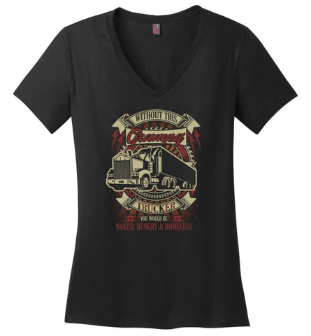 Without This Grumpy Trucker Youd Be Naked Hungry Homesless Truck Driver Tee Ladies V Neck - Black / M - womens apparel