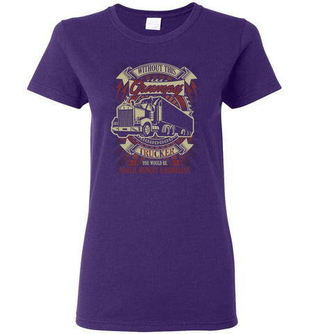 Without This Grumpy Trucker You’d Be Naked Hungry Homesless Truck Driver Tee Women Tee - Purple / M