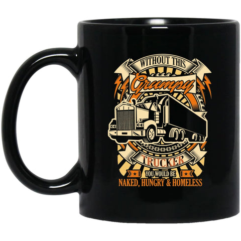Without This Grumpy You’d Be Naked Hungry Homesless Truck Driver Trucker 11 oz Black Mug - Black / One Size - Drinkware