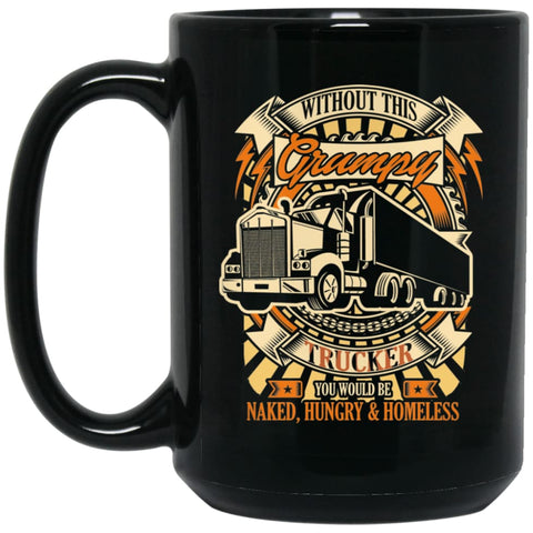 Without This Grumpy You’d Be Naked Hungry Homesless Truck Driver Trucker 15 oz Black Mug - Black / One Size - Drinkware