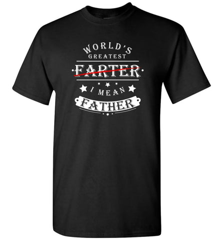 World’s Greatest Farter I Mean Father Funny Dad Gift for Christmas T-Shirt - Black / S