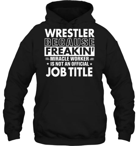 Wrestler Because Freakin’ Miracle Worker Job Title Hoodie - Gildan 8oz. Heavy Blend Hoodie / Black / S - Apparel
