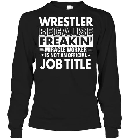 Wrestler Because Freakin’ Miracle Worker Job Title Long Sleeve - Gildan 6.1oz Long Sleeve / Black / S - Apparel