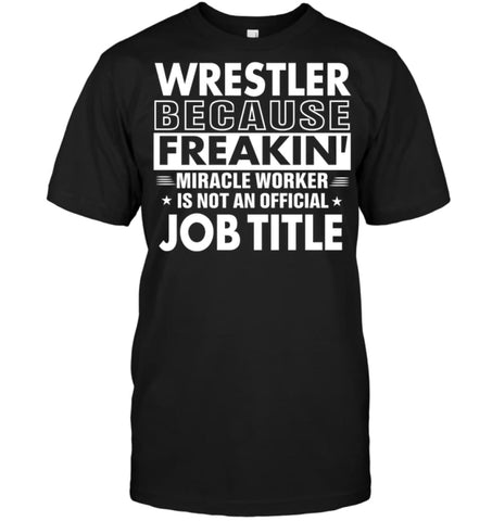 Wrestler Because Freakin’ Miracle Worker Job Title T-shirt - Hanes Tagless Tee / Black / S - Apparel