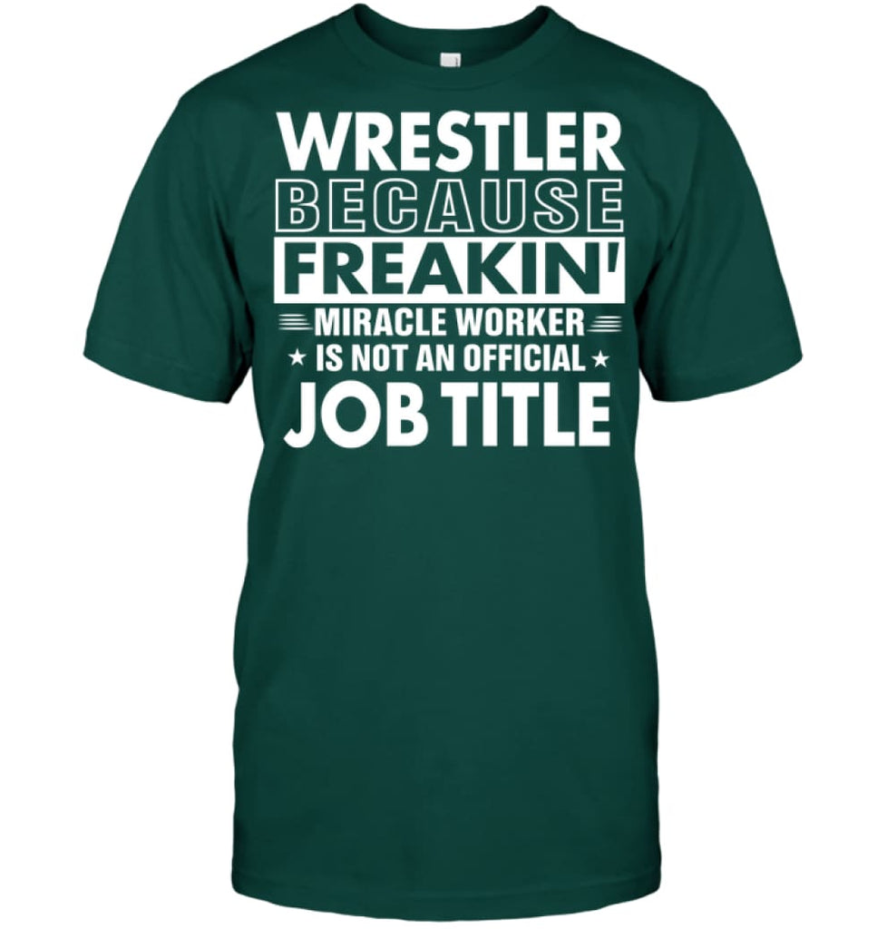 Wrestler Because Freakin’ Miracle Worker Job Title T-shirt - Hanes Tagless Tee / Deep Forest / S - Apparel