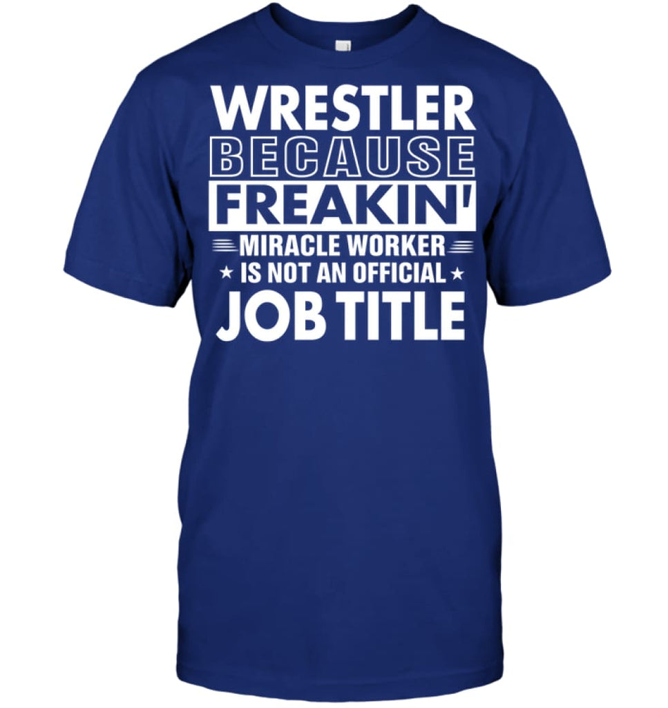 Wrestler Because Freakin’ Miracle Worker Job Title T-shirt - Hanes Tagless Tee / Deep Royal / S - Apparel