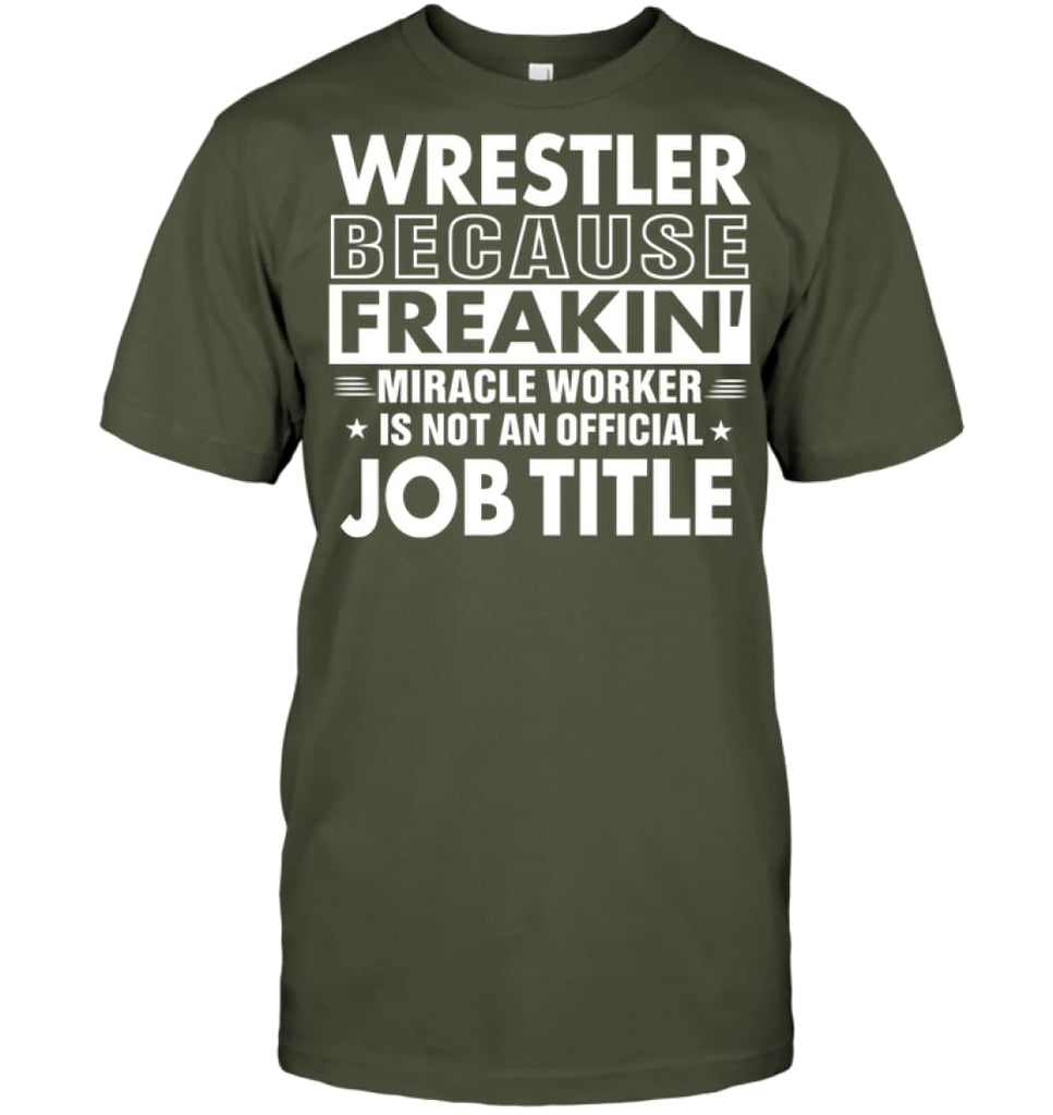 Wrestler Because Freakin’ Miracle Worker Job Title T-shirt - Hanes Tagless Tee / Fatigue Green / S - Apparel