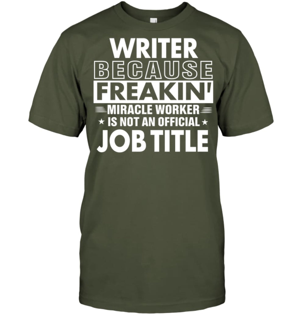 Writer Because Freakin’ Miracle Worker Job Title T-shirt - Hanes Tagless Tee / Fatigue Green / S - Apparel