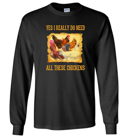 Yes I Really Do Need All These Chickens Chicken Owner Shirt - Long Sleeve T-Shirt - Black / M