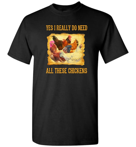 Yes I Really Do Need All These Chickens Chicken Owner Shirt T-Shirt - Black / S