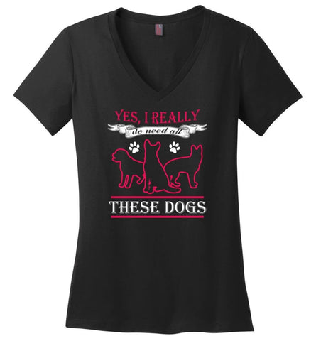 Yes I Really Do Need These Dogs Dog Rescue Puppies Lovers Ladies V Neck - Black / M - womens apparel