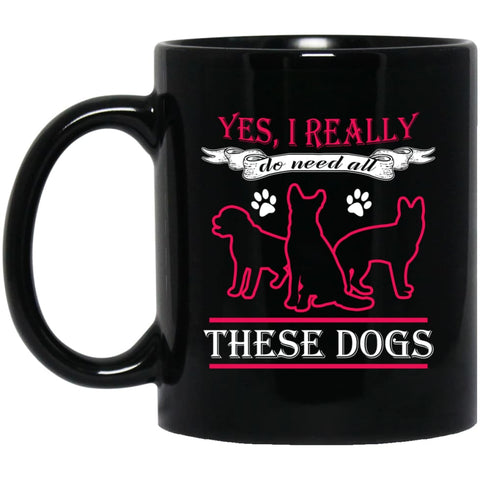 Yes I Really Do Need These Dogs Gift for Dog Rescue Lovers 11 oz Black Mug - Black / One Size - Drinkware