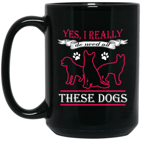 Yes I Really Do Need These Dogs Gift for Dog Rescue Lovers 15 oz Black Mug - Black / One Size - Drinkware
