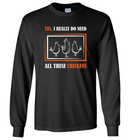 Yes I Really Dp Need All These Chickens & Farming - Long Sleeve T-Shirt - Black / M