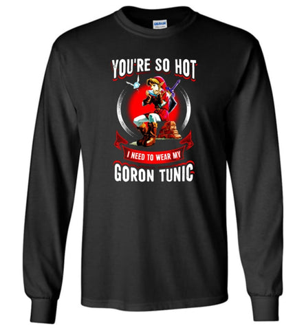 You Are So Hot I Need To Wear My Goron Tunic Zeldas Links Fans Love Gaming Long Sleeve T-Shirt - Black / M