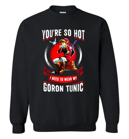 You Are So Hot I Need To Wear My Goron Tunic Zeldas Links Fans Love Gaming Sweatshirt - Black / M