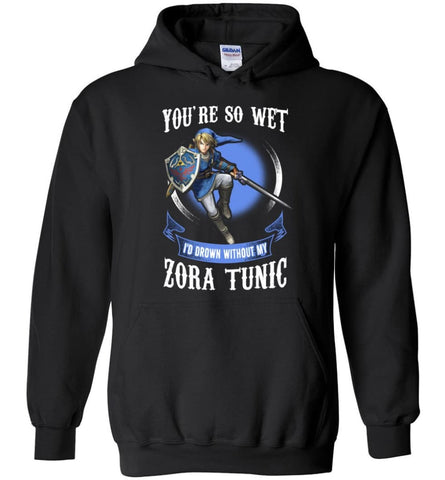 You Are So Wet I’d Drown Without My ZORA TUNIC zeldas links fans - Hoodie - Black / M