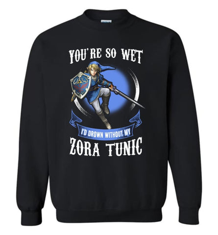 You Are So Wet I’D Drown Without My Zora Tunic Zeldas Links Fans Sweatshirt - Black / M