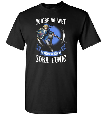 You Are So Wet I’D Drown Without My Zora Tunic Zeldas Links Fans T-Shirt - Black / S