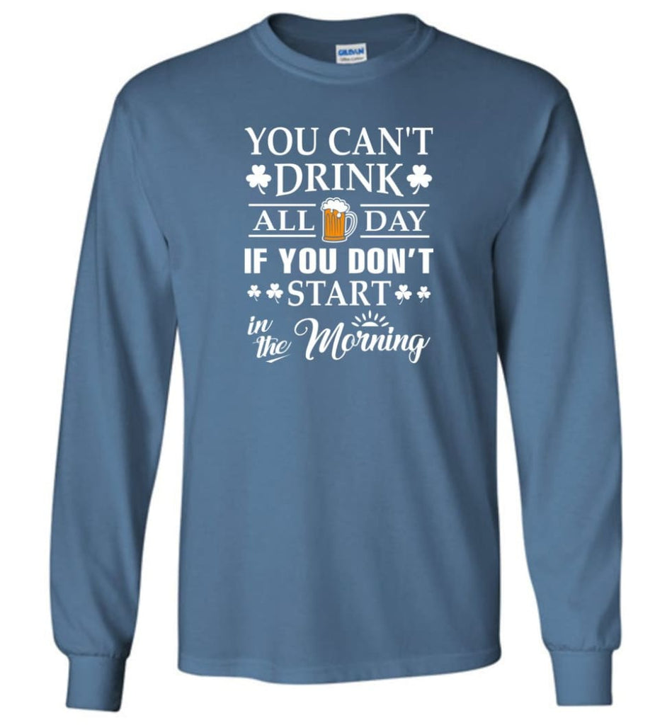You Can’t Drink All Day If You Don’t Start Long Sleeve T-Shirt - Indigo Blue / M