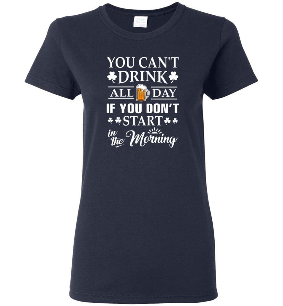 You Can’t Drink All Day If You Don’t Start Women Tee - Navy / M