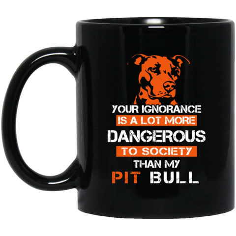 Your Ignorance Is More Dangerous To Society Than Pit Bull 11 oz Black Mug - Black / One Size - Drinkware