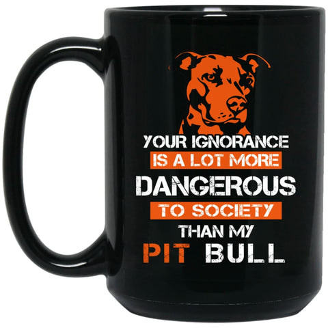 Your Ignorance Is More Dangerous To Society Than Pit Bull 15 oz Black Mug - Black / One Size - Drinkware